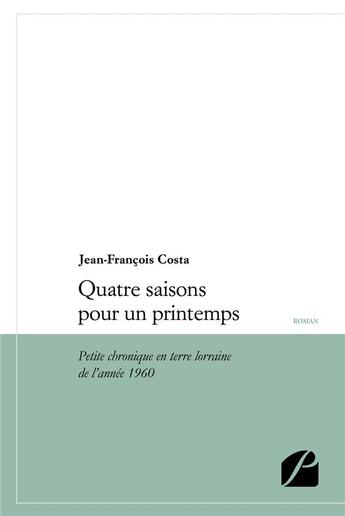 Couverture du livre « Quatre saisons pour un printemps ; petite chronique en terre lorraine de l'année 1960 » de Jean-Francois Costa aux éditions Editions Du Panthéon