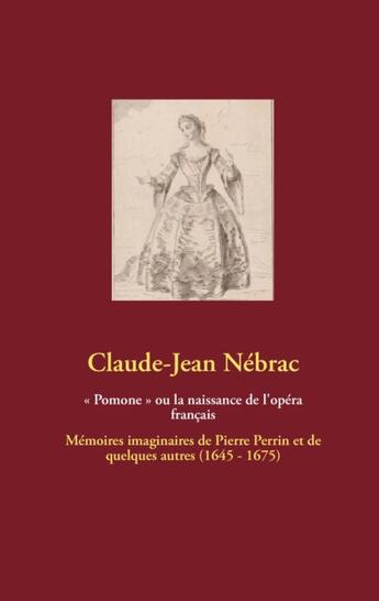 Couverture du livre « Pomone ou la naissance de l'opera francais - memoires imaginaires de pierre perrin et de quelque » de Claude-Jean Nebrac aux éditions Books On Demand