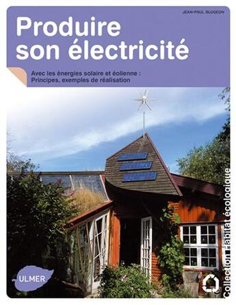 Couverture du livre « Produire son électricité ; avec les énergies solaire et éolienne ; principes, exemples de réalisation » de Jean-Paul Blugeon aux éditions Eugen Ulmer