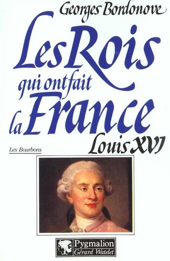 Couverture du livre « Les rois qui ont fait la France ; les Bourbons ; Louis XVI » de Georges Bordonove aux éditions Pygmalion