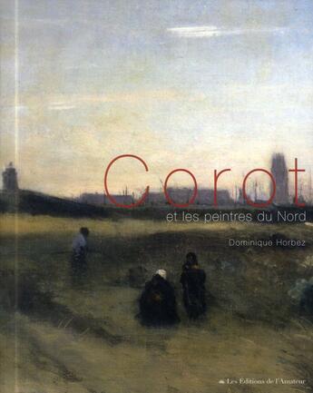 Couverture du livre « Corot et les peintres du nord » de Dominique Horbez aux éditions Amateur