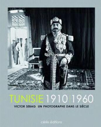 Couverture du livre « Tunisie 1910-1960 ; Victor Sebag, un photographe dans le siècle » de Gerard Sebag aux éditions Ceres Editions