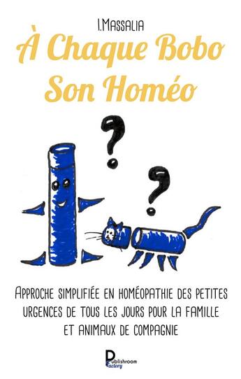 Couverture du livre « À chaque bobo son homéo ; approche simplifiée en homéopathie des petites urgences de tous les jours pour la famille et animaux de compagnie » de I.Massalia aux éditions Publishroom Factory