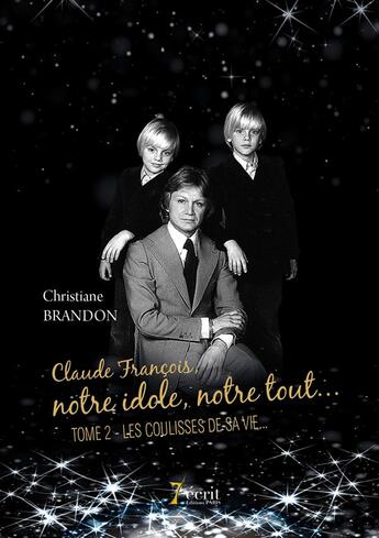 Couverture du livre « Claude François, notre idole, notre tout t.2 ; les coulisses de sa vie » de Christiane Brandon aux éditions 7 Ecrit