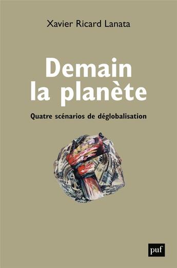 Couverture du livre « Demain la planète : quatre scénarios de déglobalisation » de Xavier Ricard Lanata aux éditions Puf