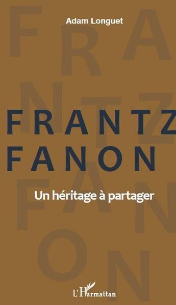 Couverture du livre « Frantz Fanon, un héritage à partager » de Adam Longuet aux éditions Editions L'harmattan