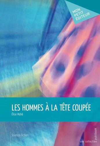 Couverture du livre « Les hommes à la tête coupée » de Elise Mahe aux éditions Publibook