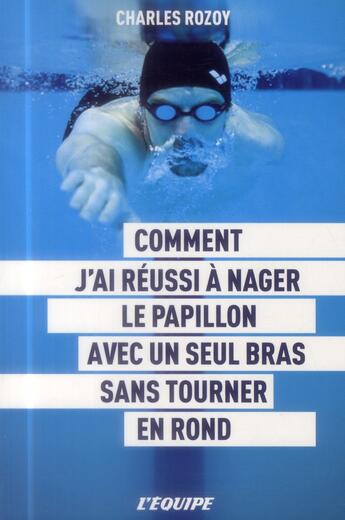 Couverture du livre « Comment j'ai réussi à nager le papillon avec un seul bras sans tourner en rond » de Charles Rozoy aux éditions L'equipe