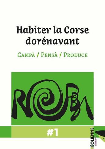 Couverture du livre « Habiter la Corse dorénavant : campà / pensà / produce » de Andre Fazi et Sampiero Sanguinetti et A Squadra Robba et Jean-Michel Sorba aux éditions Eoliennes