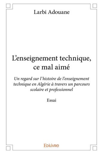 Couverture du livre « L'enseignement technique, ce mal aime - un regard sur l histoire de l enseignement technique en alge » de Adouane Larbi aux éditions Edilivre