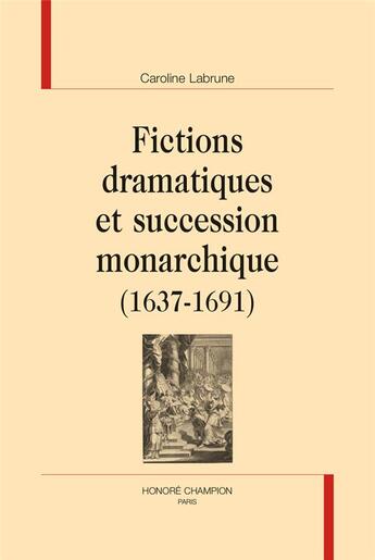 Couverture du livre « Fictions dramatiques et succession monarchique (1637-1691) » de Caroline Labrune aux éditions Honore Champion