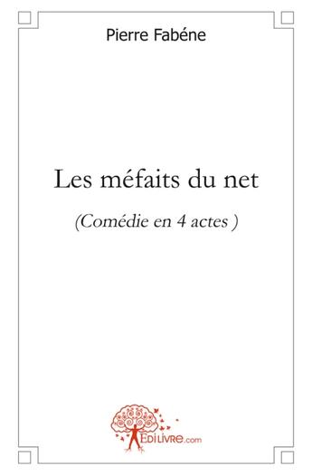 Couverture du livre « Les méfaits du net ; comédie en 4 actes » de Pierre Fabene aux éditions Edilivre