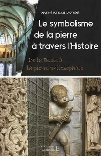 Couverture du livre « Le symbolisme de la pierre à travers l'histoire ; de la Bible à la pierre philosophale » de Jean-Francois Blondel aux éditions Trajectoire