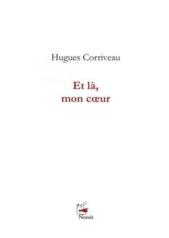 Couverture du livre « Et la, mon coeur » de Hugues Corriveau aux éditions Éditions Du Noroît