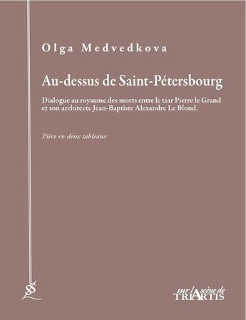 Couverture du livre « Au-dessus de Saint-Pétersbourg ; dialogue au royaume des morts entre le tsar Pierre le Grand et son architecte Jean-Baptiste Alexandre Le Blond ; pièce en deux tableaux » de Olga Medvedkova aux éditions Triartis