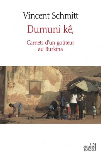 Couverture du livre « Dumuni kê, carnets d'un goûteur au Burkina » de Vincent Schmitt aux éditions Les Ateliers D'argol