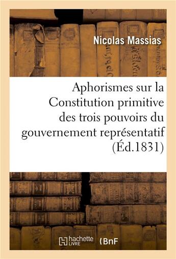 Couverture du livre « Aphorismes sur la constitution primitive des trois pouvoirs du gouvernement representatif - , offert » de Massias-N aux éditions Hachette Bnf
