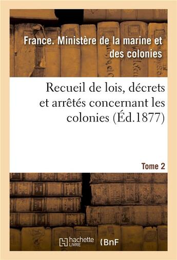 Couverture du livre « Recueil de lois, decrets et arretes concernant les colonies. tome 2 » de Ministere De La Mari aux éditions Hachette Bnf