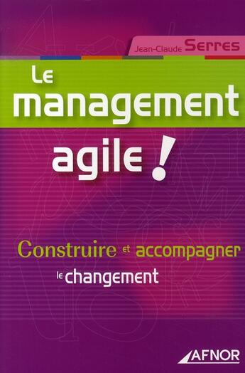 Couverture du livre « Le management agile ! construire et accompagner le changement » de Serres J-C. aux éditions Afnor