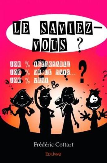 Couverture du livre « Le saviez-vous ? ; 100 % incroyable, 100 % drôle mais... 100 % vrai » de Frederic Cottart aux éditions Edilivre