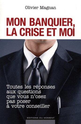 Couverture du livre « Mon banquier, la crise et moi ; toutes les réponses aux questions que vous n'osez pas poser à votre conseiller » de Olivier Magnan aux éditions Editions Du Moment