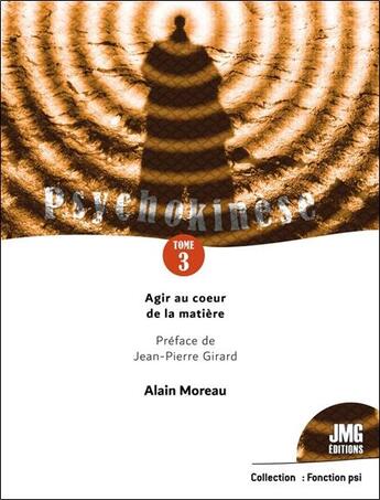 Couverture du livre « Psychokinese t.3 : agir au coeur de la matière » de Alain Moreau aux éditions Jmg