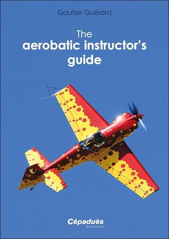 Couverture du livre « The aerobatic instructor's guide » de Gautier Guerard aux éditions Cepadues