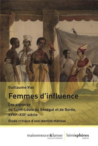 Couverture du livre « Femmes d'influence : les signares de Saint-Louis du Sénégal et de Gorée, XVIIIe-XIXe siècle ; étude critique d'une identité métisse » de Guillaume Vial aux éditions Hemispheres