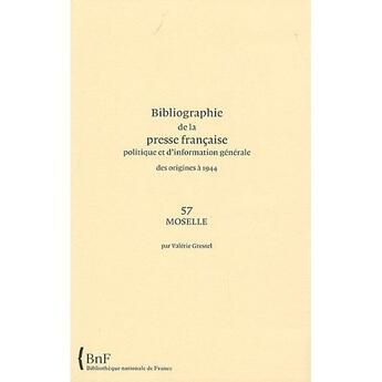 Couverture du livre « Bibliographie de la presse francaise politique et d'information générale, des origines à 1944 ; 57, Moselle » de Valerie Gressel aux éditions Bnf Editions