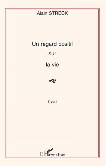 Couverture du livre « Un regard positif sur la vie - essai » de Alain Streck aux éditions L'harmattan