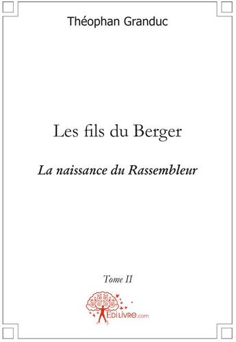 Couverture du livre « Les fils du berger Tome 2 ; la naissance du rassembleur » de Theophan Granduc aux éditions Edilivre