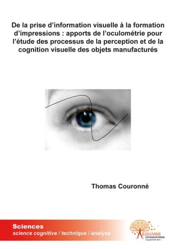 Couverture du livre « De la prise d'information visuelle a la formation d'impressions : apports de l'oculometrie pour l'etude des processus de la perception et de la cognition visuelle des objets manufactures » de Thomas Couronne aux éditions Edilivre