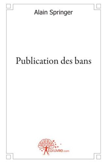 Couverture du livre « Publication des bans » de Alain Springer aux éditions Edilivre