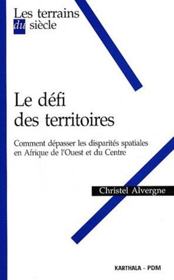 Couverture du livre « Le défi des territoires ; comment dépasser les disparités spatiales en Afrique de l'ouest et du centre » de Christel Alvergne aux éditions Karthala