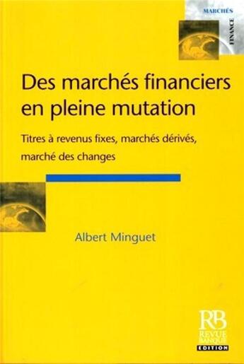 Couverture du livre « Des marchés financiers en pleine mutation : Titres à revenus fixes, marchés dérivés, marchés des changes » de Minguet/Albert aux éditions Revue Banque