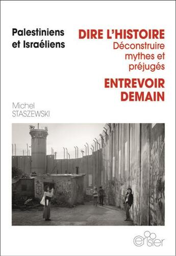 Couverture du livre « Palestiniens et Israéliens : dire l'histoire, déconstruire mythes et préjugés ; entrevoir demain » de Michel Staszewski aux éditions Editions Du Cerisier