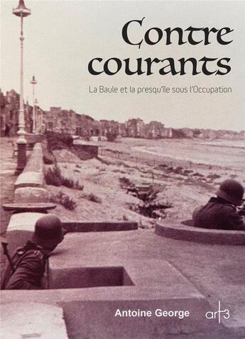 Couverture du livre « Contre courants ; La Baule et la presqu'île sous l'occupation » de Antoine George aux éditions Art 3 - Galerie Plessis