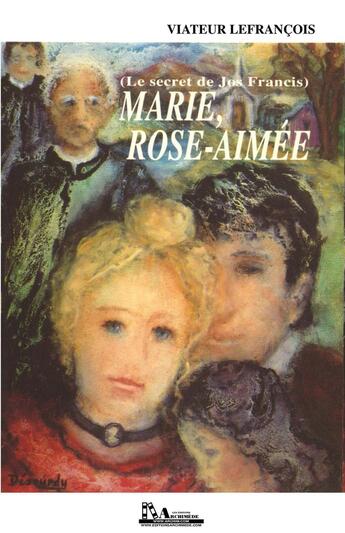 Couverture du livre « Marie, Rose-Aimée (le secret de Jos Francis) » de Viateur Lefrancois aux éditions Editions Archimede