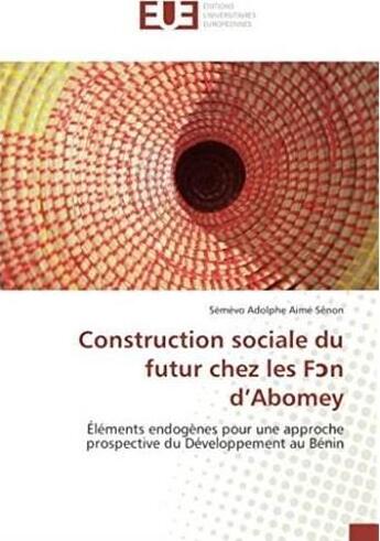 Couverture du livre « Construction sociale du futur chez les fan d'Abomey ; éléments endogènes pour une approche prospective du développement au Bénin » de Semevo Adolphe Aime Senon aux éditions Editions Universitaires Europeennes