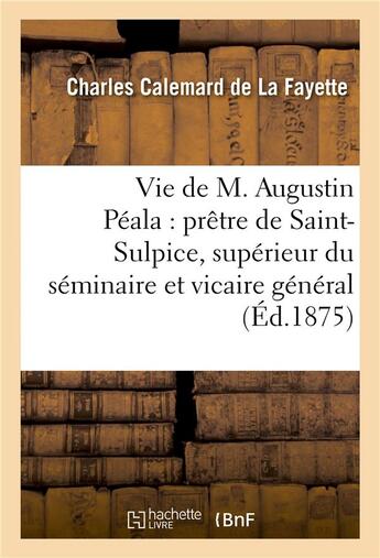 Couverture du livre « Vie de m. augustin peala : pretre de saint-sulpice, superieur du seminaire et vicaire general » de Calemard De La Fayet aux éditions Hachette Bnf