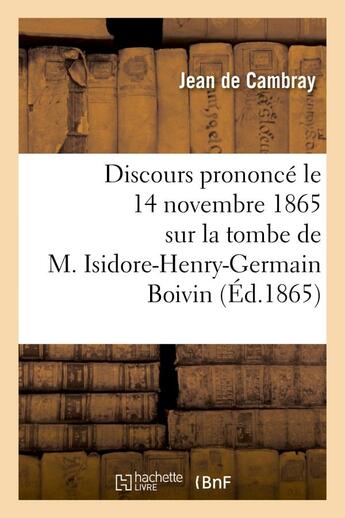 Couverture du livre « Discours prononce le 14 novembre 1865 sur la tombe de m. isidore-henry-germain boivin - , membre de » de Cambray Jean aux éditions Hachette Bnf