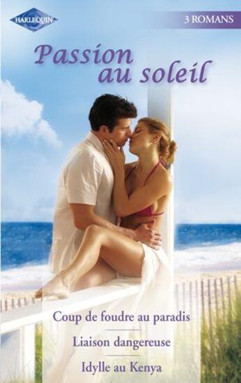 Couverture du livre « Passion au soleil ; coup de foudre au paradis ; liaison dangereuse ; Idylle au Kenya » de Liz Fielding et Michelle Reid et Hart Jessica aux éditions Harlequin