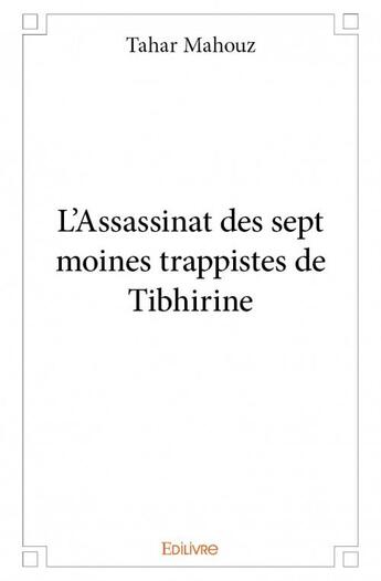 Couverture du livre « L'assassinat des sept moines trappistes de Tibhirine » de Tahar Mahouz aux éditions Edilivre