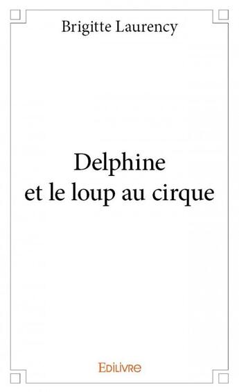 Couverture du livre « Delphine et le loup au cirque » de Brigitte Laurency aux éditions Edilivre