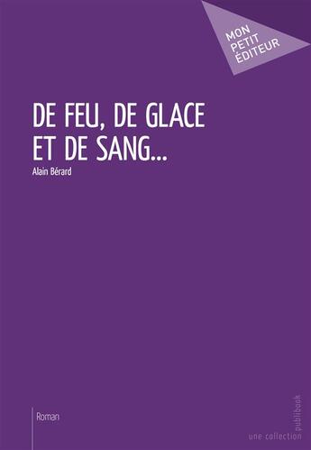 Couverture du livre « De feu, de glace et de sang... » de Alain Berard aux éditions Publibook