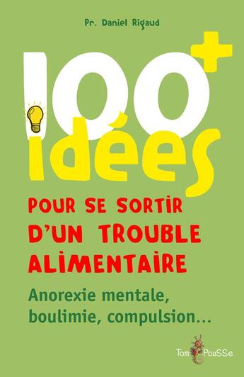 Couverture du livre « 100 idées : pour se sortir d'un trouble alimentaire ; anorexie mentale, boulimie, compulsion » de Daniel Rigaud aux éditions Tom Pousse
