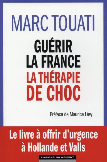 Couverture du livre « Guérir la France ; la thérapie de choc » de Marc Touati aux éditions Editions Du Moment