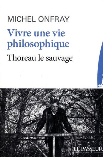 Couverture du livre « Vivre une vie philosophique ; Thoreau le sauvage » de Michel Onfray aux éditions Le Passeur