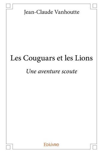 Couverture du livre « Les couguars et les lions - une aventure scoute » de Vanhoutte J-C. aux éditions Edilivre