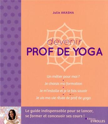 Couverture du livre « Devenir prof de yoga : le guide indispensable pour se lancer, se former et concevoir ses cours » de Julie Akasha aux éditions Eyrolles